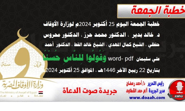 خطبة الجمعة اليوم 25 أكتوبر 2024م لوزارة الأوقاف - د. خالد بدير - الدكتور محمد حرز ، الدكتور محروس حفظي ، الشيخ كمال المهدي ، الشيخ خالد القط ، الدكتور أحمد علي سليمان word- pdf : وَقُولُوا لِلنَّاسِ حُسْنًا ، بتاريخ 22 ربيع الآخر 1446هـ ، الموافق 25 أكتوبر 2024م