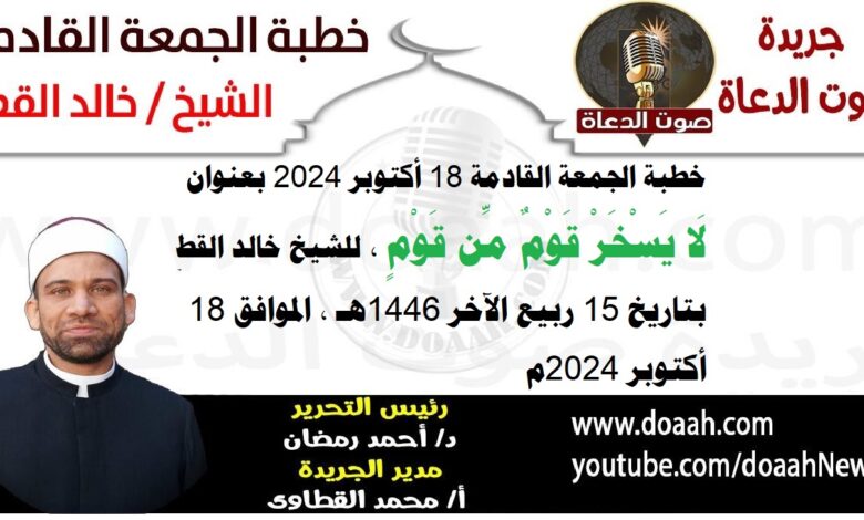 خطبة الجمعة القادمة 18 أكتوبر 2024م بعنوان : لَا يَسْخَرْ قَوْمٌ مِّن قَوْمٍ ، للشيخ خالد القط ، بتاريخ 15 ربيع الآخر 1446هـ ، الموافق 18 أكتوبر 2024م