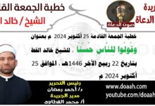 خطبة الجمعة القادمة 25 أكتوبر 2024 م بعنوان : وَقُولُوا لِلنَّاسِ حُسْنًا ، للشيخ خالد القط ، بتاريخ 22 ربيع الآخر 1446هـ ، الموافق 25 أكتوبر 2024 م