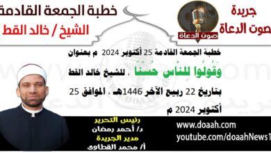 خطبة الجمعة القادمة 25 أكتوبر 2024 م بعنوان : وَقُولُوا لِلنَّاسِ حُسْنًا ، للشيخ خالد القط ، بتاريخ 22 ربيع الآخر 1446هـ ، الموافق 25 أكتوبر 2024 م