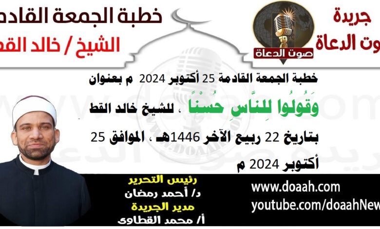 خطبة الجمعة القادمة 25 أكتوبر 2024 م بعنوان : وَقُولُوا لِلنَّاسِ حُسْنًا ، للشيخ خالد القط ، بتاريخ 22 ربيع الآخر 1446هـ ، الموافق 25 أكتوبر 2024 م