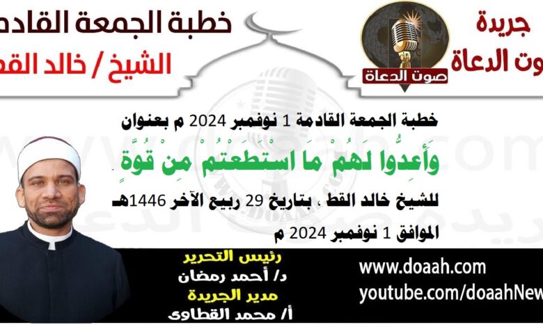 خطبة الجمعة القادمة 1 نوفمبر 2024 م بعنوان : وَأَعِدُّوا ‌لَهُمْ مَا اسْتَطَعْتُمْ مِنْ قُوَّةٍ ، للشيخ خالد القط ، بتاريخ 29 ربيع الآخر 1446هـ ، الموافق 1 نوفمبر 2024 م