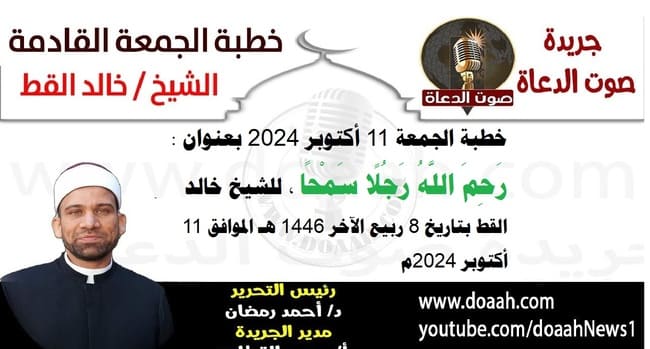 خطبة الجمعة القادمة 11 أكتوبر 2024م بعنوان : رحم اللَّه رجلًا سمحًا ، للشيخ خالد القط ، بتاريخ 8 ربيع الآخر 1446هـ ، الموافق 11 أكتوبر 2024م