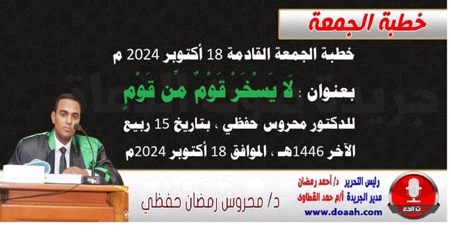 خطبة الجمعة القادمة 18 أكتوبر 2024 م بعنوان : لَا يَسْخَرْ قَوْمٌ مِّن قَوْمٍ ، للدكتور محروس حفظي ، بتاريخ 15 ربيع الآخر 1446هـ ، الموافق 18 أكتوبر 2024م