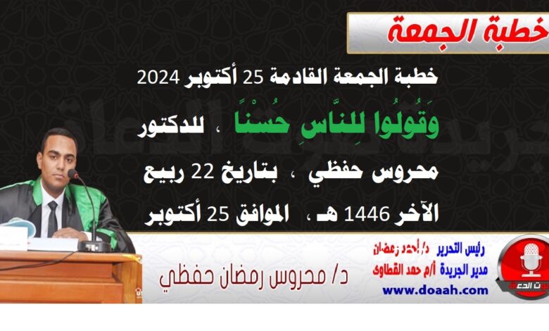 خطبة الجمعة القادمة 25 أكتوبر 2024 م بعنوان : وَقُولُوا لِلنَّاسِ حُسْنًا ، للدكتور محروس حفظي ، بتاريخ 22 ربيع الآخر 1446هـ ، الموافق 25 أكتوبر 2024م