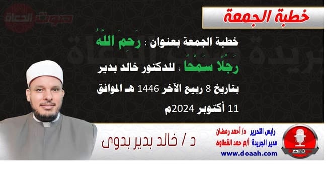 خطبة الجمعة بعنوان : رَحِمَ اللَّهُ رَجُلًا سَمْحًا ، للدكتور خالد بدير، بتاريخ 8 ربيع الآخر 1446 هـ ، الموافق 11 أكتوبر 2024م