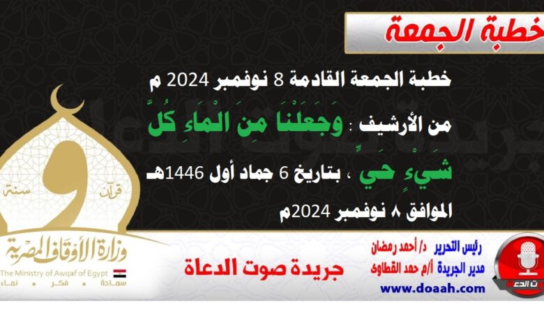 خطبة الجمعة القادمة 8 نوفمبر 2024 م من الأرشيف : وَجَعَلْنَا ‌مِنَ ‌الْمَاءِ كُلَّ شَيْءٍ حَيٍّ ، بتاريخ 6 جماد أول 1446هـ – الموافق 8 نوفمبر 2024م