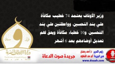 وزير الأوقاف يعتمد 74 خطيب مكافأة علي بند التحسين، وواعظتين علي بند التحسين، و10 خطباء مكافأة ويحق لهم تعديل أوضاعهم بعد 6 أشهر