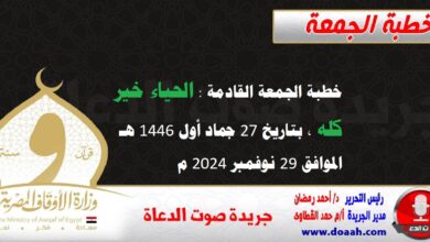 خطبة الجمعة القادمة : الحياء خير كله ، بتاريخ 27 جماد أول 1446 هـ ، الموافق 29 نوفمبر 2024 م