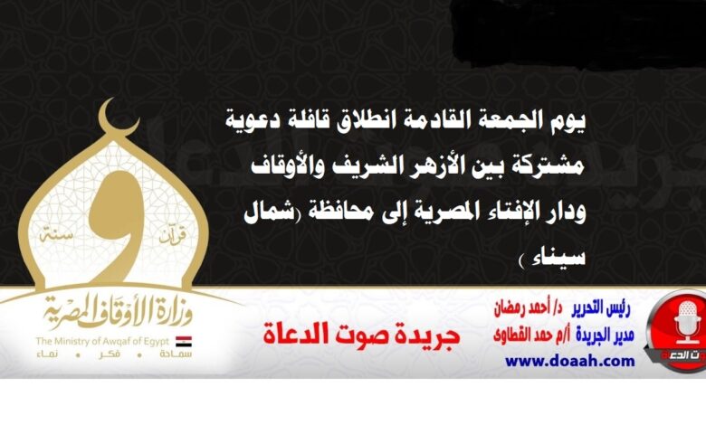 يوم الجمعة القادمة انطلاق قافلة دعوية مشتركة بين الأزهر الشريف والأوقاف ودار الإفتاء المصرية إلى محافظة (شمال سيناء )