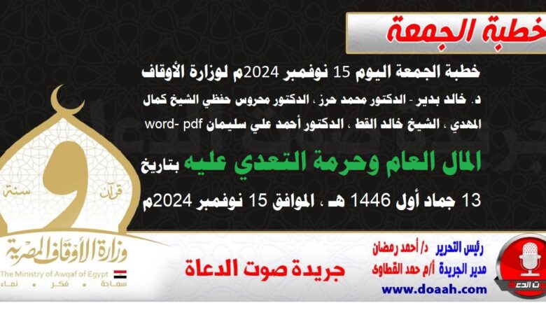 خطبة الجمعة اليوم 15 نوفمبر 2024م لوزارة الأوقاف - د. خالد بدير - الدكتور محمد حرز ، الدكتور محروس حفظي ، الشيخ كمال المهدي ، الشيخ خالد القط ، الدكتور أحمد علي سليمان word- pdf : المال العام وحرمة التعدي عليه ، بتاريخ 13 جماد أول 1446 هـ ، الموافق 15 نوفمبر 2024م