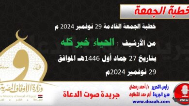 خطبة الجمعة القادمة 29 نوفمبر 2024 م من الأرشيف : الحياء خير كله ، بتاريخ 27 جماد أول 1446هـ – الموافق 29 نوفمبر 2024م