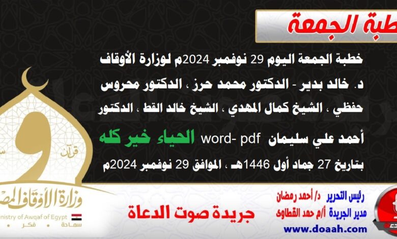 خطبة الجمعة اليوم 29 نوفمبر 2024م لوزارة الأوقاف - د. خالد بدير - الدكتور محمد حرز ، الدكتور محروس حفظي ، الشيخ كمال المهدي ، الشيخ خالد القط ، الدكتور أحمد علي سليمان word- pdf : الحياء خير كله ، بتاريخ 27 جماد أول 1446 هـ ، الموافق 29 نوفمبر 2024م