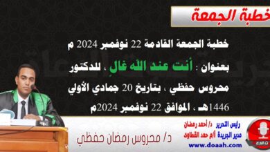 خطبة الجمعة القادمة 22 نوفمبر 2024 م بعنوان : أنت عند الله غالٍ ، للدكتور محروس حفظي ، بتاريخ 20 جمادي الأولي 1446هـ ، الموافق 22 نوفمبر 2024م