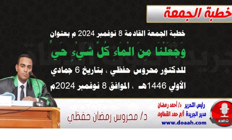 خطبة الجمعة القادمة 8 نوفمبر 2024 م بعنوان : وَجَعَلْنَا ‌مِنَ ‌الْمَاءِ كُلَّ شَيْءٍ حَيٍّ ، للدكتور محروس حفظي ، بتاريخ 6 جمادي الأولي 1446هـ ، الموافق 8 نوفمبر 2024م