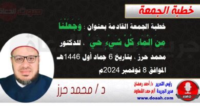 خطبة الجمعة القادمة بعنوان : وَجَعَلْنَا ‌مِنَ ‌الْمَاءِ كُلَّ شَيْءٍ حَيٍّ ، للدكتور محمد حرز ، بتاريخ 6 جماد أول 1446هـ ، الموافق 8 نوفمبر 2024م