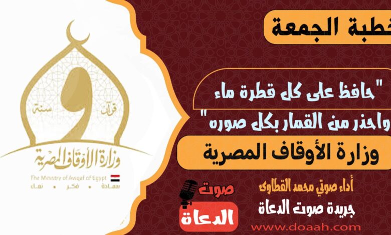 الأوقاف : تعديل خطبة الجمعة القادمة لتكون بعنوان: حَافِظْ عَلَى كُلِّ قَطْرَةِ مَاءٍ .. وَاحْذَرْ مِنَ القِمَارِ بِكُلِّ صُوَرِهِ