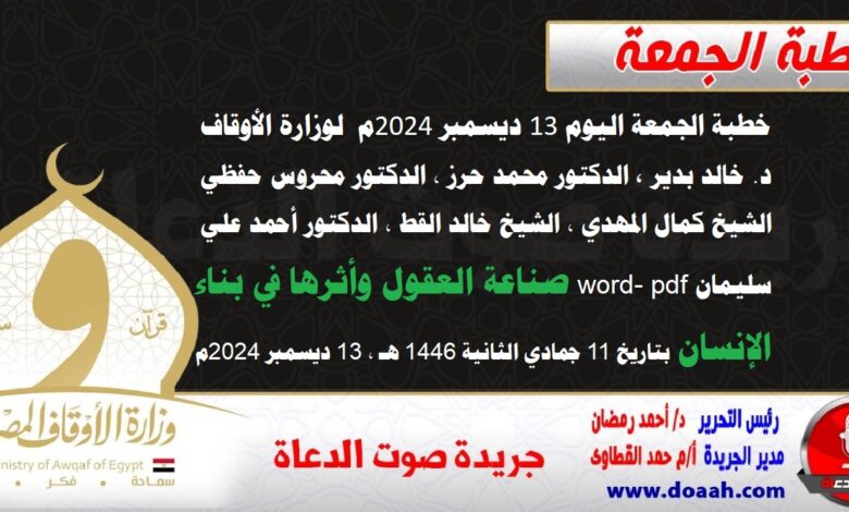 خطبة الجمعة اليوم 13 ديسمبر 2024م لوزارة الأوقاف - د. خالد بدير - الدكتور محمد حرز ، الدكتور محروس حفظي ، الشيخ كمال المهدي ، الشيخ خالد القط ، الدكتور أحمد علي سليمان word- pdf : صناعة العقول وأثرها في بناء الإنسان ، بتاريخ 11 جمادي الثانية 1446 هـ ، الموافق 13 ديسمبر 2024م