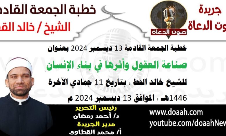 خطبة الجمعة القادمة 13 ديسمبر 2024 بعنوان : صناعة العقول وأثرها في بناء الإنسان ، للشيخ خالد القط ، بتاريخ 11 جمادي الآخرة 1446هـ ، الموافق 13 ديسمبر 2024 م