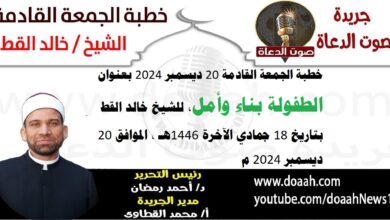 خطبة الجمعة القادمة 20 ديسمبر 2024 بعنوان : الطفولة بناء وأمل ، للشيخ خالد القط ، بتاريخ 18 جمادي الآخرة 1446هـ ، الموافق 20 ديسمبر 2024 م