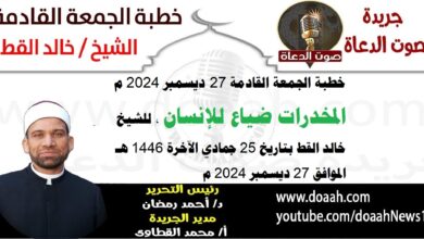 خطبة الجمعة القادمة 27 ديسمبر 2024 بعنوان : المخدرات ضياع للإنسان ، للشيخ خالد القط ، بتاريخ 25 جمادي الآخرة 1446هـ ، الموافق 27 ديسمبر 2024 م