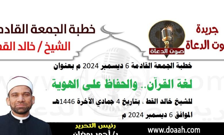 خطبة الجمعة القادمة 6 ديسمبر 2024 م بعنوان : لغة القرآن والحفاظ على الهوية ، للشيخ خالد القط ، بتاريخ 4 جمادي الآخرة 1446هـ ، الموافق 6 ديسمبر 2024 م