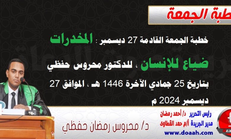 خطبة الجمعة القادمة 27 ديسمبر 2024 م بعنوان : المخدرات ضياع للإنسان ، للدكتور محروس حفظي ، بتاريخ 25 جمادي الآخرة 1446هـ ، الموافق 27 ديسمبر 2024م