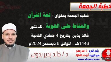 خطبة الجمعة بعنوان : لغة القرآن والحفاظ على الهوية ، للدكتور خالد بدير، بتاريخ 4 جمادي الآخرة 1446 هـ ، الموافق 6 ديسمبر 2024م