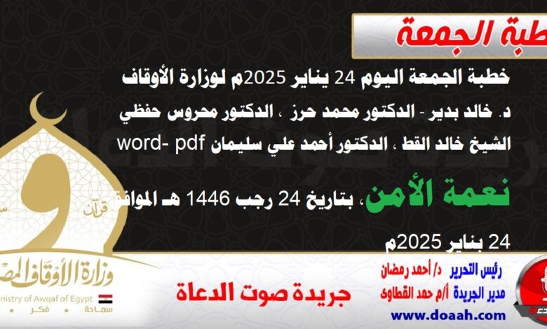 خطبة الجمعة اليوم 24 يناير 2025م لوزارة الأوقاف - د. خالد بدير - الدكتور محمد حرز ، الدكتور محروس حفظي ، الشيخ خالد القط ، الدكتور أحمد علي سليمان word- pdf : نعمة الأمن ، بتاريخ 24 رجب 1446 هـ ، الموافق 24 بناير 2025م