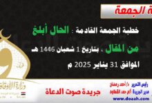 خطبة الجمعة القادمة : الحال أبلغ من المقال ، بتاريخ 1 شعبان 1446 هـ ، الموافق 31 يناير 2025 م