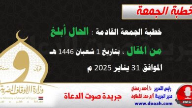 خطبة الجمعة القادمة : الحال أبلغ من المقال ، بتاريخ 1 شعبان 1446 هـ ، الموافق 31 يناير 2025 م