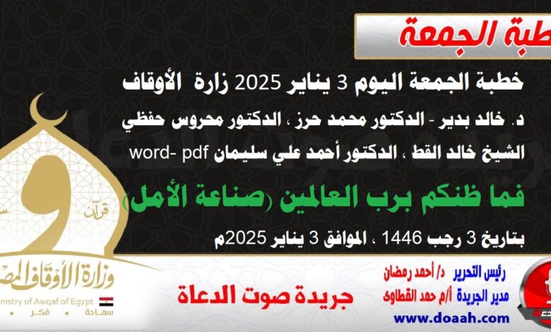 خطبة الجمعة اليوم 3 يناير 2025م لوزارة الأوقاف - د. خالد بدير - الدكتور محمد حرز ، الدكتور محروس حفظي ، الشيخ خالد القط ، الدكتور أحمد علي سليمان word- pdf : فما ظنكم برب العالمين (صناعة الأمل) ، بتاريخ 3 رجب 1446 هـ ، الموافق 3 يناير 2025م