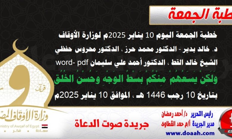 خطبة الجمعة اليوم 10 يناير 2025م لوزارة الأوقاف - د. خالد بدير - الدكتور محمد حرز ، الدكتور محروس حفظي ، الشيخ خالد القط ، الدكتور أحمد علي سليمان word- pdf : وَلَكِنْ يَسَعُهُمْ مِنْكُمْ بَسْطُ الوَجْهِ وَحُسْنُ الخُلُقِ ، بتاريخ 10 رجب 1446 هـ ، الموافق 10 يناير 2025م