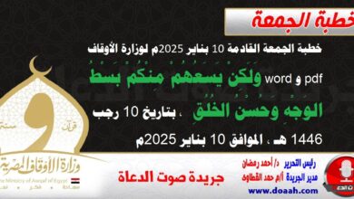 خطبة الجمعة القادمة 10 بناير 2025م لوزارة الأوقاف pdf و word : وَلَكِنْ يَسَعُهُمْ مِنْكُمْ بَسْطُ الوَجْهِ وَحُسْنُ الخُلُقِ ، بتاريخ 10 رجب 1446 هـ ، الموافق 10 بناير 2025م.