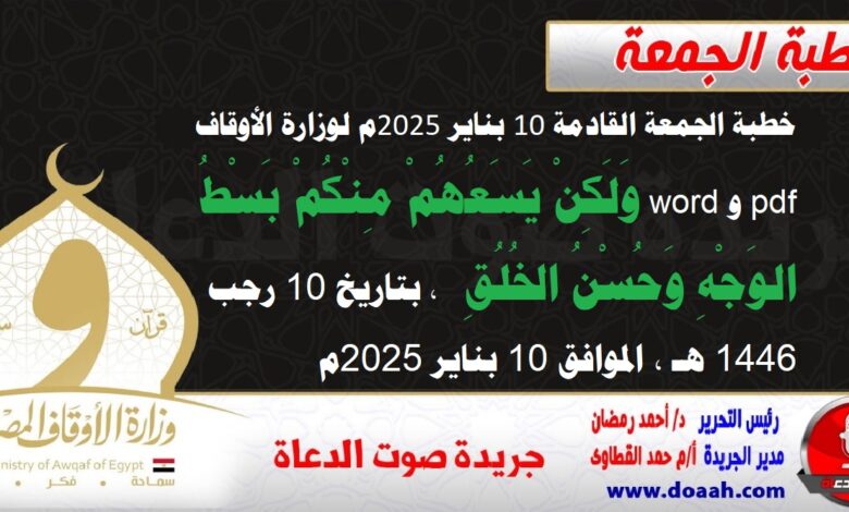 خطبة الجمعة القادمة 10 بناير 2025م لوزارة الأوقاف pdf و word : وَلَكِنْ يَسَعُهُمْ مِنْكُمْ بَسْطُ الوَجْهِ وَحُسْنُ الخُلُقِ ، بتاريخ 10 رجب 1446 هـ ، الموافق 10 بناير 2025م.