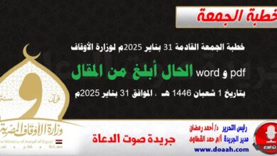 خطبة الجمعة القادمة 31 بناير 2025م لوزارة الأوقاف pdf و word : الحال أبلغ من المقال ، بتاريخ 1 شعبان 1446 هـ ، الموافق 31 بناير 2025م