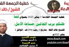 خطبة الجمعة القادمة 3 يناير 2025 بعنوان : فما ظنكم برب العالمين (صناعة الأمل) ، للشيخ خالد القط ، بتاريخ 3 رجب 1446هـ ، الموافق 3 يناير 2025م