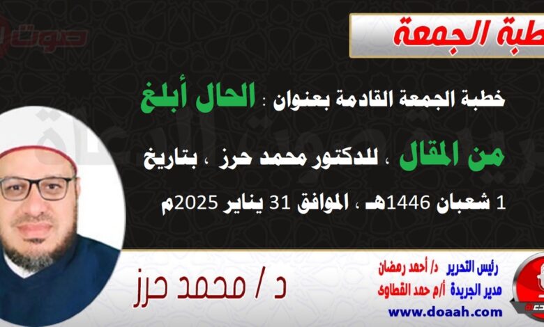 خطبة الجمعة القادمة بعنوان : الحال أبلغ من المقال ، للدكتور محمد حرز ، بتاريخ 1 شعبان 1446هـ ، الموافق 31 يناير 2025م