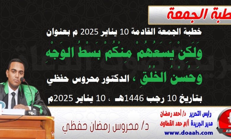 خطبة الجمعة القادمة 10 يناير 2025 م بعنوان : وَلَكِنْ يَسَعُهُمْ مِنْكُمْ بَسْطُ الوَجْهِ وَحُسْنُ الخُلُقِ ، الدكتور محروس حفظي بتاريخ 10 رجب 1446هـ ، الموافق 10 يناير 2025م