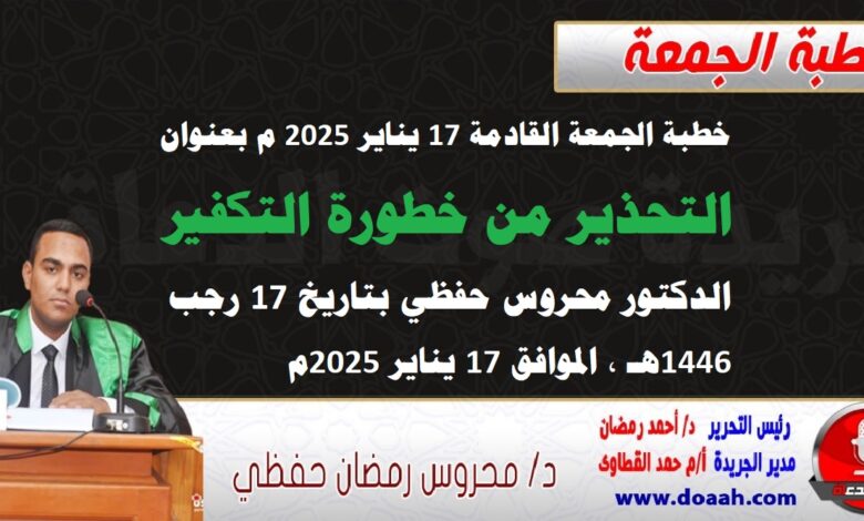 خطبة الجمعة القادمة 17 يناير 2025 م بعنوان : التحذير من خطورة التكفير ، الدكتور محروس حفظي بتاريخ 17 رجب 1446هـ ، الموافق 17 يناير 2025م