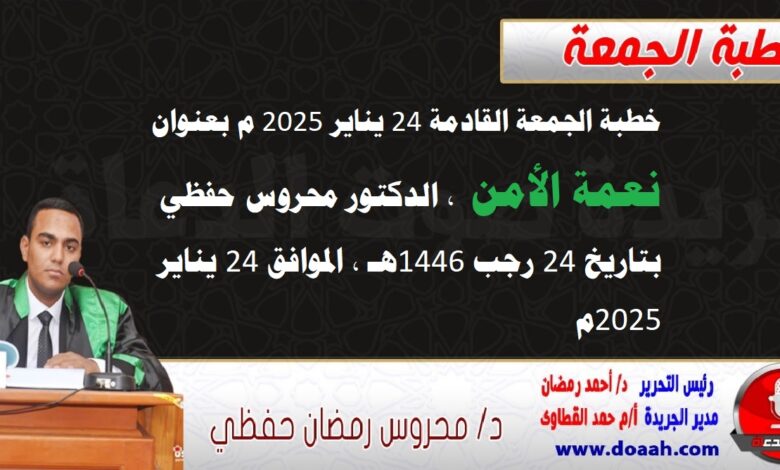 خطبة الجمعة القادمة 24 يناير 2025 م بعنوان : نعمة الأمن ، الدكتور محروس حفظي بتاريخ 24 رجب 1446هـ ، الموافق 24 يناير 2025م