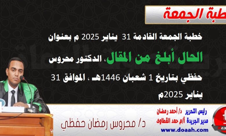 خطبة الجمعة القادمة 31 يناير 2025 م بعنوان : الحال أبلغ من المقال ، الدكتور محروس حفظي بتاريخ 1 شعبان 1446هـ ، الموافق 31 يناير 2025م