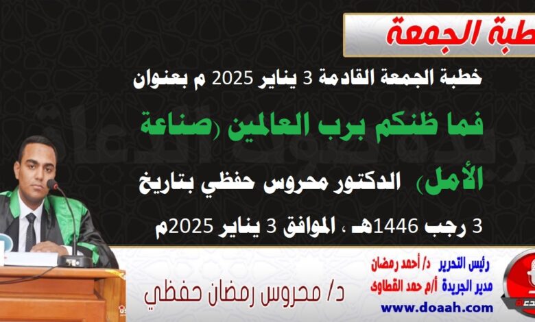 خطبة الجمعة القادمة 3 يناير 2025 م بعنوان : فما ظنكم برب العالمين (صناعة الأمل) ، الدكتور محروس حفظي بتاريخ 3 رجب 1446هـ ، الموافق 3 يناير 2025م