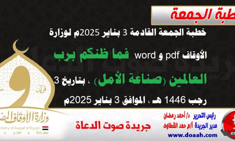 خطبة الجمعة القادمة 3 بناير 2025م لوزارة الأوقاف pdf و word : فما ظنكم برب العالمين (صناعة الأمل) ، بتاريخ 3 رجب 1446 هـ ، الموافق 3 بناير 2025م