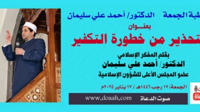 خطبة الجمعة بعنوان: التحذير من خطورة التكفير بقلم المفكر الإسلامي الدكتور/ أحمد علي سليمان عضو المجلس الأعلى للشؤون الإسلامية : 17 رجب 1446هـ / 17 يناير 2025م