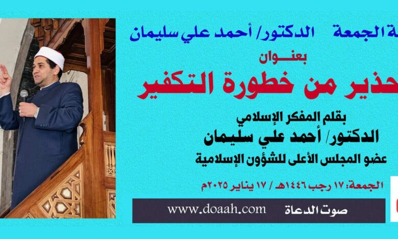 خطبة الجمعة بعنوان: التحذير من خطورة التكفير بقلم المفكر الإسلامي الدكتور/ أحمد علي سليمان عضو المجلس الأعلى للشؤون الإسلامية : 17 رجب 1446هـ / 17 يناير 2025م