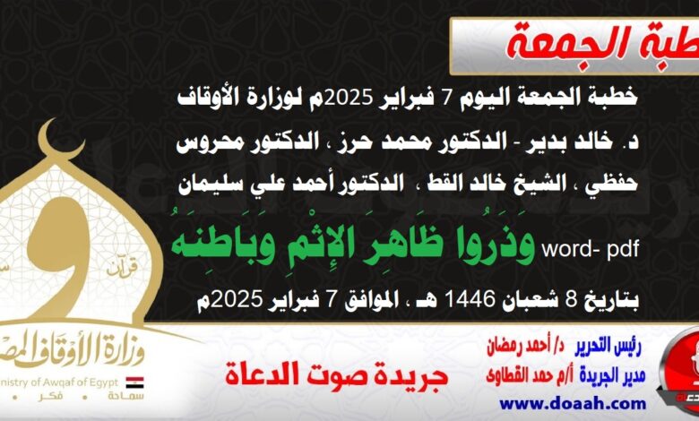 خطبة الجمعة اليوم 7 فبراير 2025م لوزارة الأوقاف - د. خالد بدير - الدكتور محمد حرز ، الدكتور محروس حفظي ، الشيخ خالد القط ، الدكتور أحمد علي سليمان word- pdf : وَذَرُوا ظَاهِرَ الإِثْمِ وَبَاطِنَهُ ، بتاريخ 8 شعبان 1446 هـ ، الموافق 7 فبراير 2025م