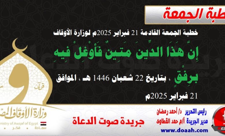 خطبة الجمعة القادمة 21 فبراير 2025م لوزارة الأوقاف : إِنَّ هَذَا الدِّينَ مَتِينٌ فَأَوْغِلْ فِيهِ برِفْقٍ ، بتاريخ 22 شعبان 1446 هـ ، الموافق 21 فبراير 2025م