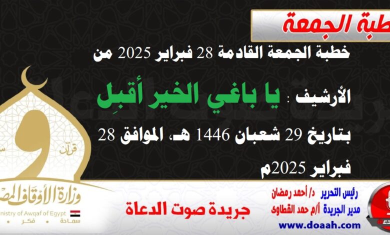 خطبة الجمعة القادمة 28 فبراير 2025 من الأرشيف : يا باغي الخير أقبِل ، بتاريخ 29 شعبان 1446 هـ ، الموافق 28 فبراير 2025م