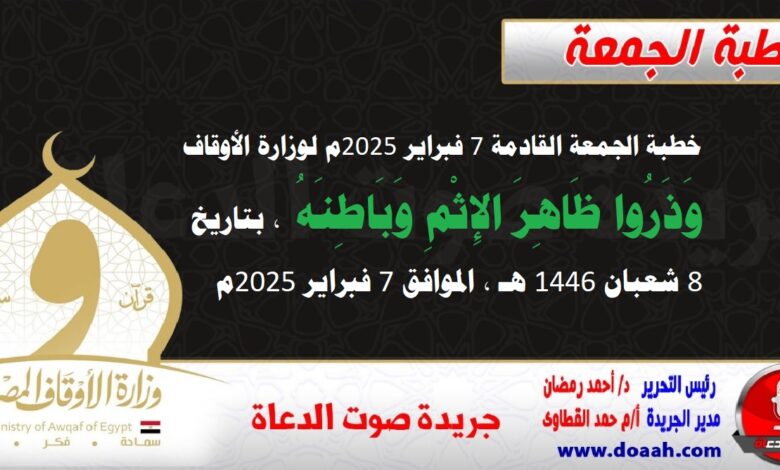 خطبة الجمعة القادمة 7 فبراير 2025م لوزارة الأوقاف : وَذَرُوا ظَاهِرَ الإِثْمِ وَبَاطِنَهُ ، بتاريخ 8 شعبان 1446 هـ ، الموافق 7 فبراير 2025م